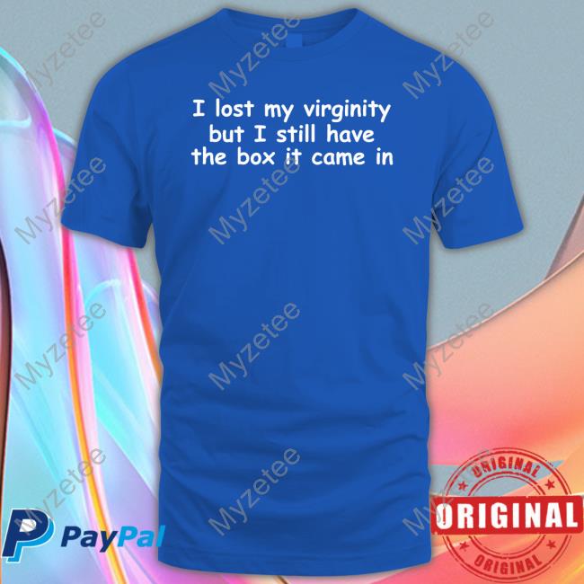 Shirts That Go Hard Store I Lost My Virginity But I Still Have The Box It Came In T Shirt