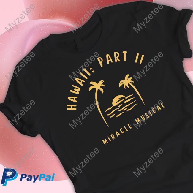 Hawaii Part Ii Miracle Musical Shirt, hoodie, longsleeve, sweatshirt,  v-neck tee