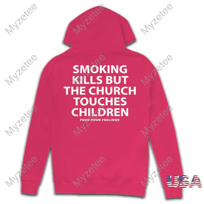 Smoking Kills But The Church Touches Children Fuck Your Feelings New Shirt Smoking Kills But The Church Touches Children Fuck Your Feelings New Shirt