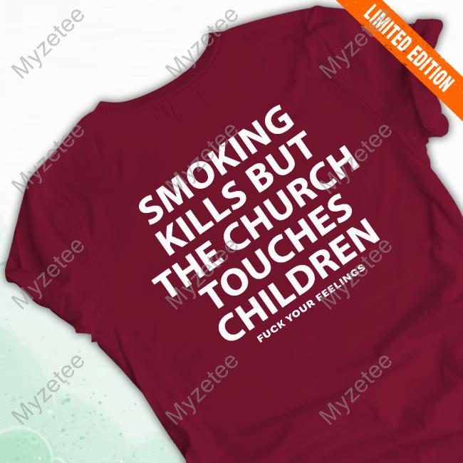 Smoking Kills But The Church Touches Children Fuck Your Feelings New Shirt Smoking Kills But The Church Touches Children Fuck Your Feelings New Shirt