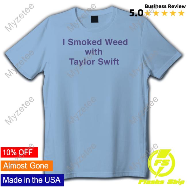 I Smoked Weed With Taylor Swift Shirt