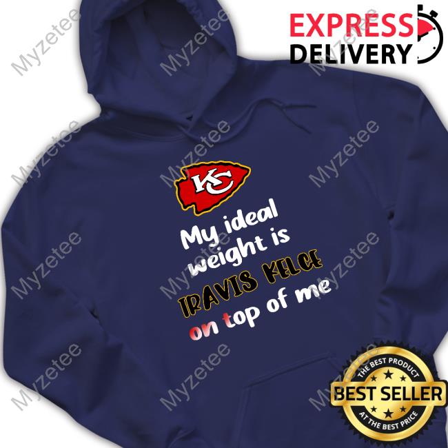 Official kansas city chiefs my ideal weight is travis kelce on top of me  shirt, hoodie, tank top, sweater and long sleeve t-shirt