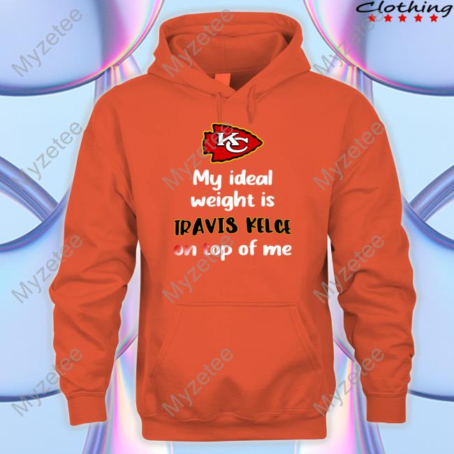 Official chiefs My Ideal Weight Is Travis Kelce On Top Of Me Shirt, hoodie,  sweater, long sleeve and tank top