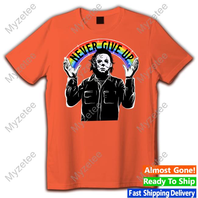 Gorycoryhorror Michael Myers Never Give Up Shirts Gorycoryhorror Michael Myers Never Give Up Shirts