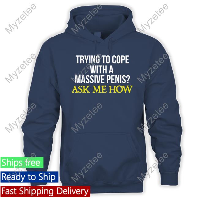 Official Trying To Cope With A Massive Penis Ask Me How Tee Shirt Official Trying To Cope With A Massive Penis Ask Me How Tee Shirt