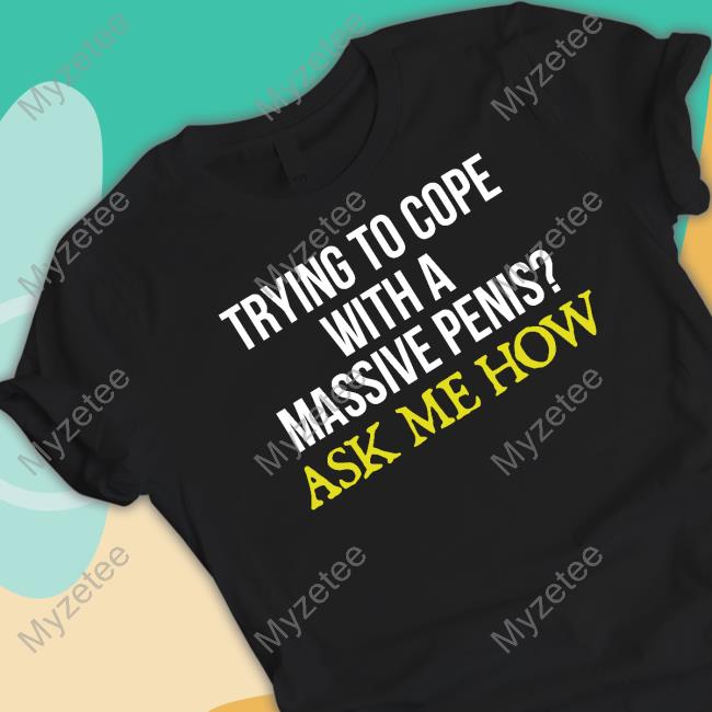 Official Trying To Cope With A Massive Penis Ask Me How Tee Shirt Official Trying To Cope With A Massive Penis Ask Me How Tee Shirt