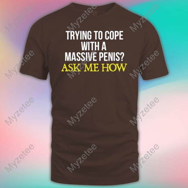 Official Trying To Cope With A Massive Penis Ask Me How Tee Shirt Official Trying To Cope With A Massive Penis Ask Me How Tee Shirt