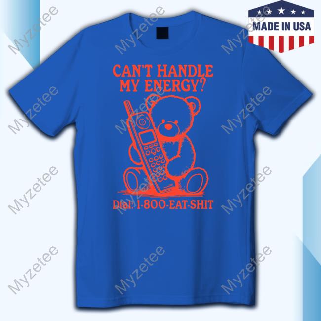 Official Can't Handle My Energy Dial 1 800 Eat Shit Tee Official Can't Handle My Energy Dial 1 800 Eat Shit Tee