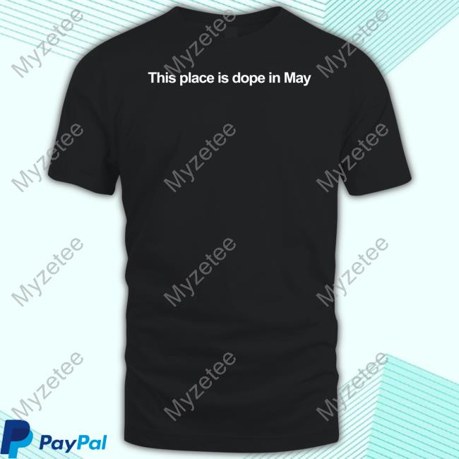 This Place Is Dope In May New Shirt This Place Is Dope In May New Shirt