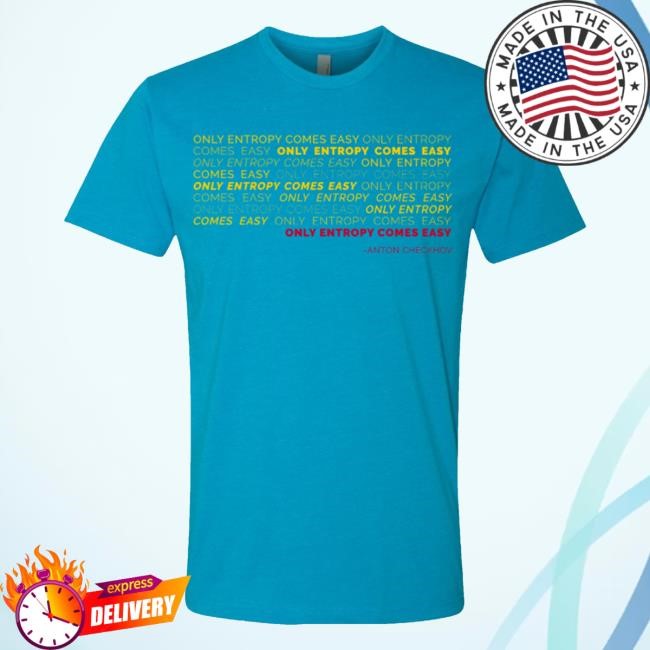 Bluecoats Store Only Entropy Comes Easy T-Shirt, Hoodie, Tank Top, Sweater And Long Sleeve T-Shirt Bluecoats Store Only Entropy Comes Easy T-Shirt, Hoodie, Tank Top, Sweater And Long Sleeve T-Shirt